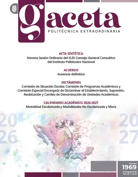 Extraordinaria: ACTA SINTÉTICA Novena Sesión Ordinaria del XLIV Consejo General Consultivo del Instituto Politécnico Nacional ACUERDO Ausencia definitiva DICTÁMENES Comisión de Situación Escolar, Comisión de Programas Académicos y Comisión Especial Encargada de Dictaminar el Establecimiento, Supresión, Reubicación y Cambio de Denominación de Unidades Académicas CALENDARIO ACADÉMICO 2026-2027 Modalidad Escolarizada y Modalidades No Escolarizada y Mixta