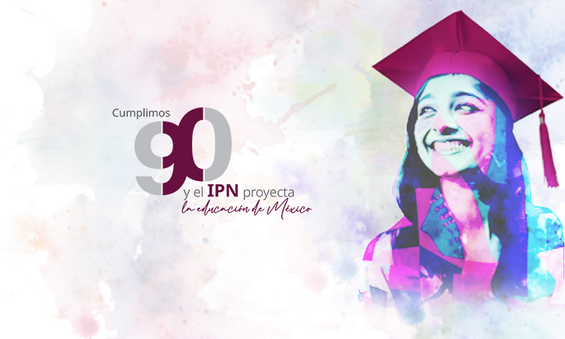 IPN cumple 90 Años de pasión e ingenio al servicio de la patria